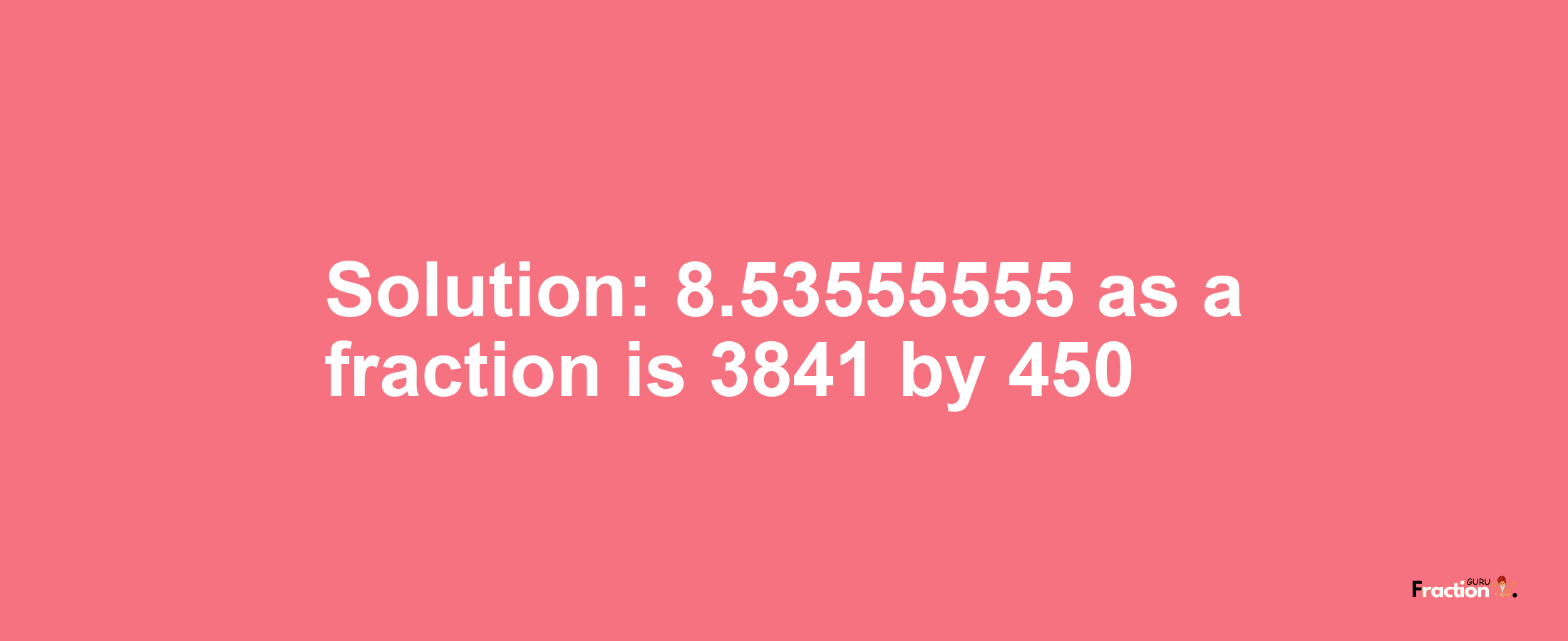 Solution:8.53555555 as a fraction is 3841/450